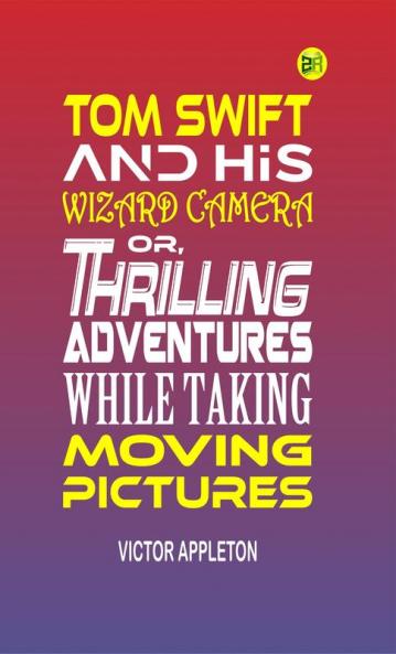 Tom Swift and His Wizard Camera or Thrilling Adventures While Taking Moving Pictures (Classics To Go)