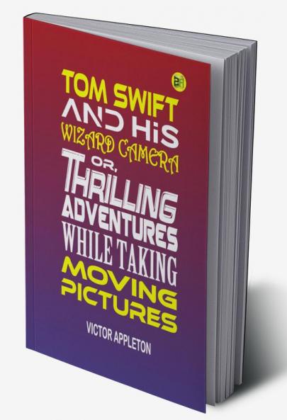 Tom Swift and His Wizard Camera or Thrilling Adventures While Taking Moving Pictures (Classics To Go)