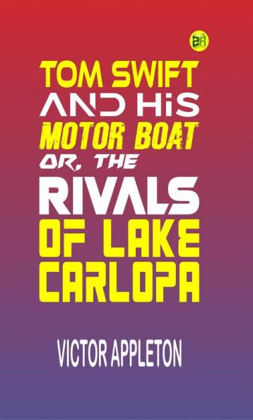 Tom Swift and His Motor-Boat or The Rivals of Lake Carlopa (Classics To Go)