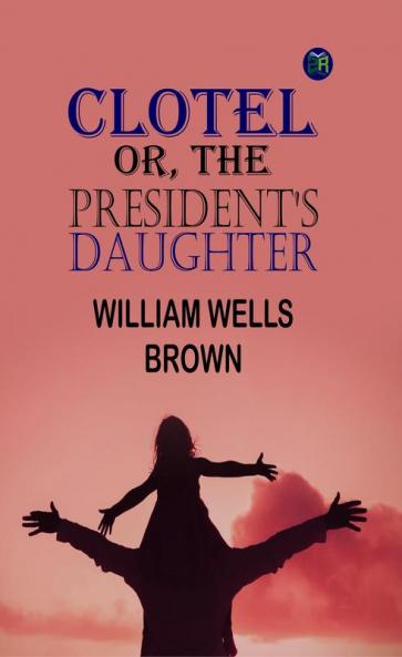 Clotel; Or The President's Daughter