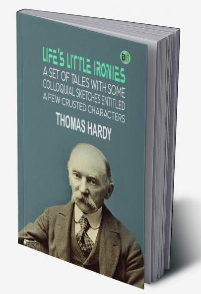 Life's Little Ironies: A set of tales with some colloquial sketches entitled A Few Crusted Characters