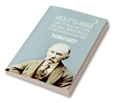 Life's Little Ironies: A set of tales with some colloquial sketches entitled A Few Crusted Characters