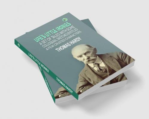 Life's Little Ironies: A set of tales with some colloquial sketches entitled A Few Crusted Characters