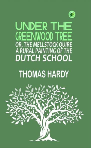 Under the Greenwood Tree; Or The Mellstock Quire A Rural Painting of the Dutch School