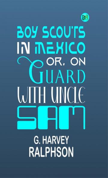 Boy Scouts in Mexico; Or On Guard with Uncle Sam