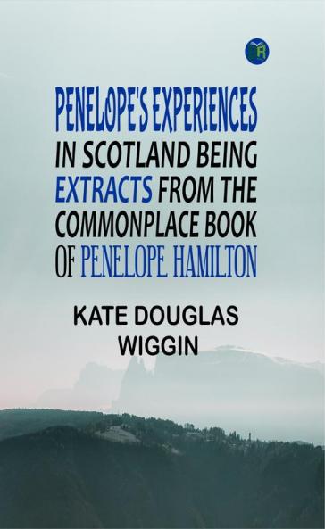 Penelope's Experiences in Scotland Being Extracts from the Commonplace Book of Penelope Hamilton