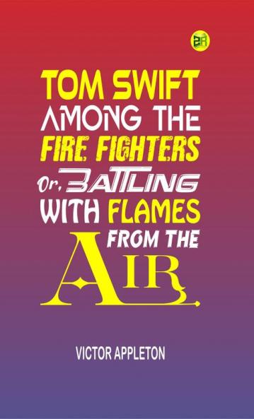 Tom Swift Among the Fire Fighters; Or Battling with Flames from the Air