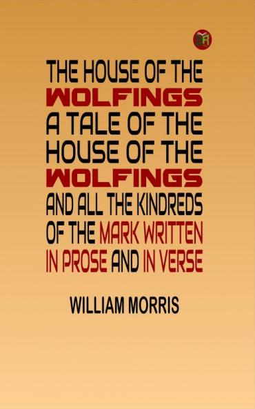 The House of the Wolfings A Tale of the House of the Wolfings and All the Kindreds of the Mark Written in Prose and in Verse