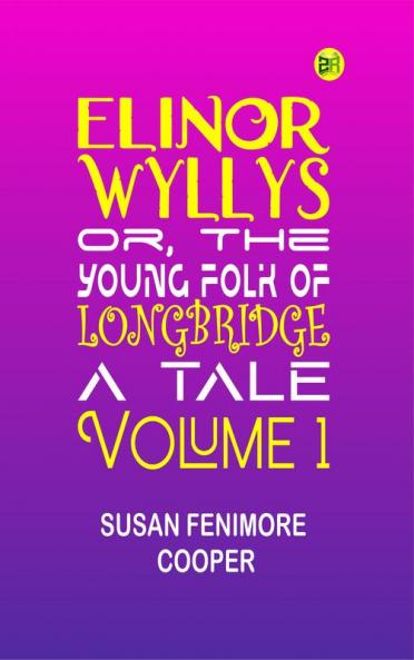 Elinor Wyllys; Or The Young Folk of Longbridge: A Tale. Volume 1