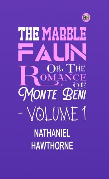 The Marble Faun; Or The Romance of Monte Beni - Volume 1
