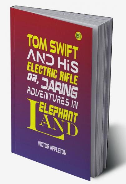 Tom Swift and His Electric Rifle or Daring Adventures in Elephant Land (Classics To Go)