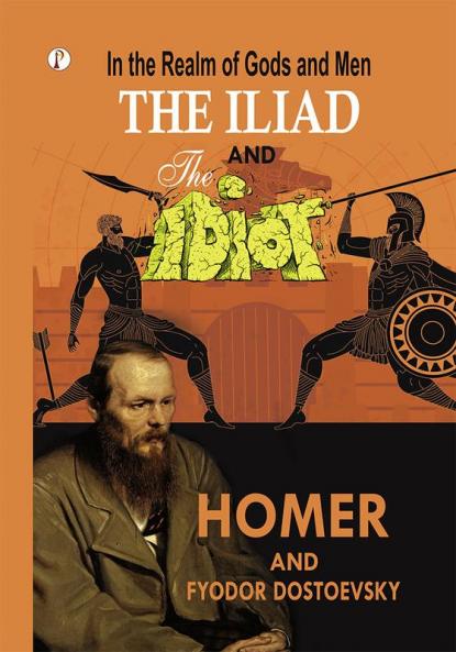 In the Realm of Gods and Men - The Iliad & The Idiot Together in One Volume