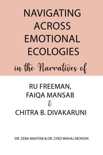 Navigating Across Emotional Ecologies in the Narratives of Ru Freeman Faiqa Mansab and Chitra B. Divakaruni