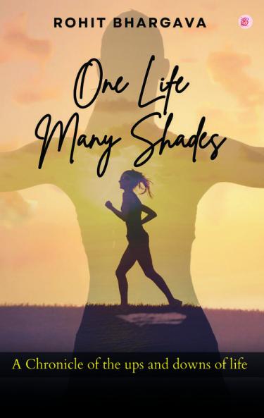 One Life Many Shades (A Chronicle Of The Ups And Downs Of Life)