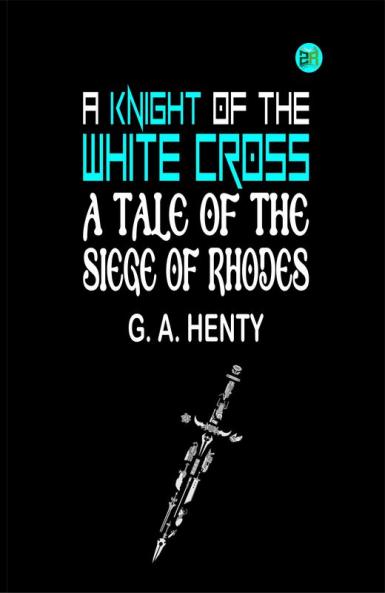 A Knight of the White Cross: A Tale of the Siege of Rhodes