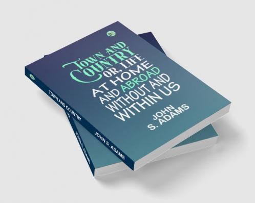 Town and country: or Life at home and abroad without and within us