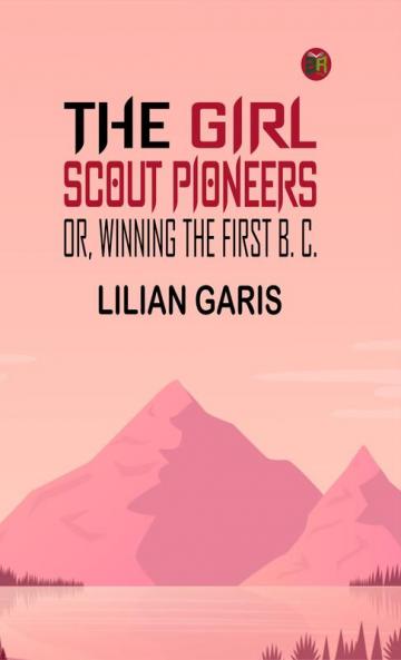 The Girl Scout Pioneers; Or Winning the First B. C.