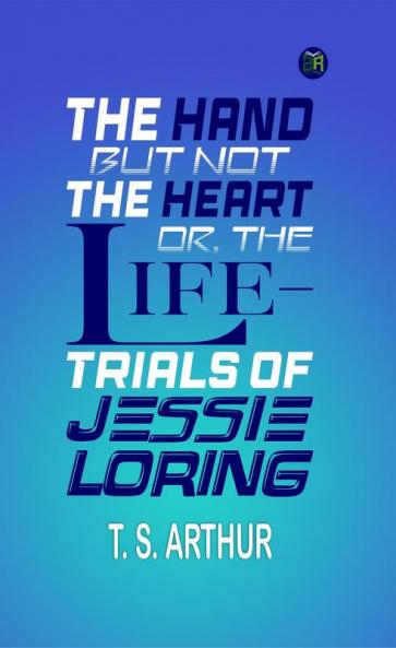 The Hand but Not the Heart; Or The Life-Trials of Jessie Loring