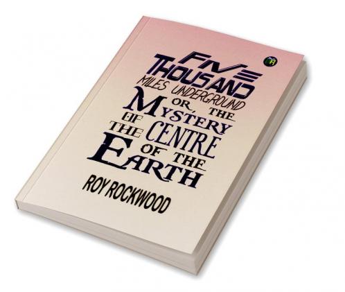 Five Thousand Miles Underground; Or the Mystery of the Centre of the Earth