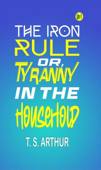 The Iron Rule; Or Tyranny in the Household