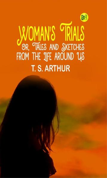 Woman's Trials; Or Tales and Sketches from the Life around Us