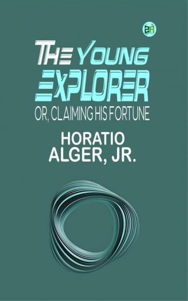 The Young Explorer; Or Claiming His Fortune