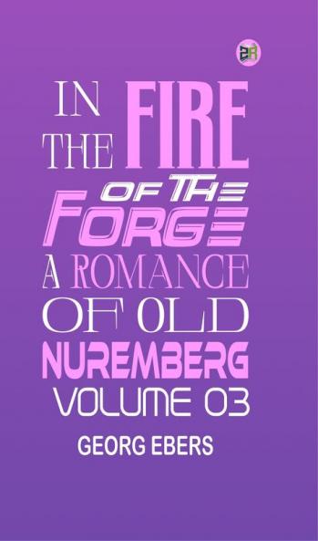 In the Fire of the Forge: A Romance of Old Nuremberg  Volume 03
