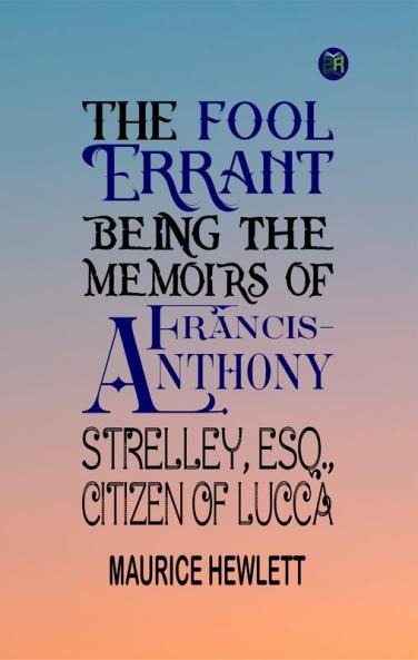 The Fool Errant Being the Memoirs of Francis-Anthony Strelley Esq. Citizen of Lucca