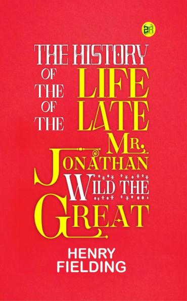 The History of the Life of the Late Mr. Jonathan Wild the Great