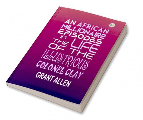 An African Millionaire: Episodes in the Life of the Illustrious Colonel Clay