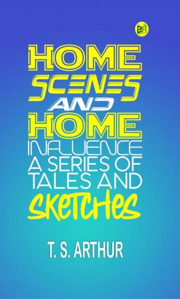 Home Scenes and Home Influence; a series of tales and sketches