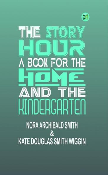 The Story Hour: A Book for the Home and the Kindergarten