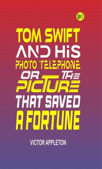 Tom Swift and His Photo Telephone or the Picture That Saved a Fortune