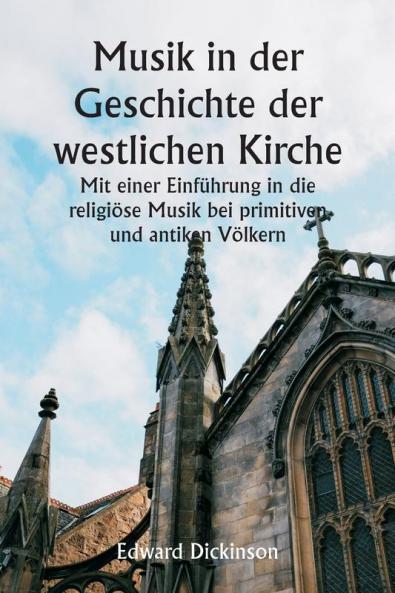 Musik in der Geschichte der westlichen Kirche  Mit einer Einführung in die religiöse Musik bei primitiven und antiken Völkern