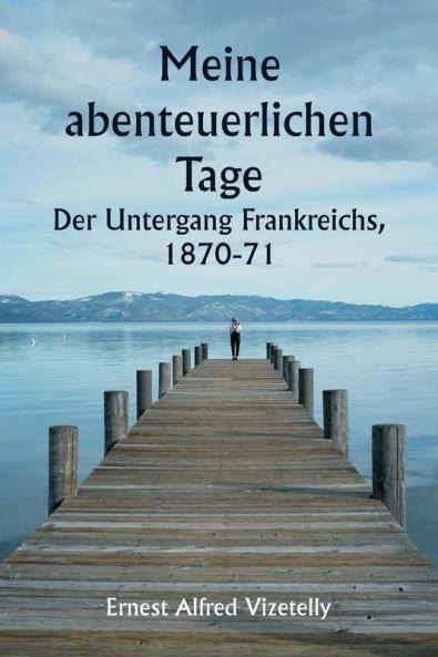 Meine abenteuerlichen Tage  Der Untergang Frankreichs 1870-71