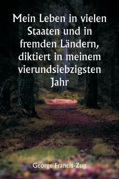 Mein Leben in vielen Staaten und in fremden Ländern diktiert in meinem vierundsiebzigsten Jahr