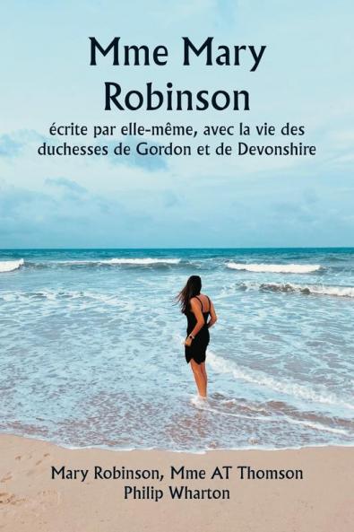 Mme Mary Robinson  écrite par elle-même avec la vie des duchesses de Gordon et de Devonshire