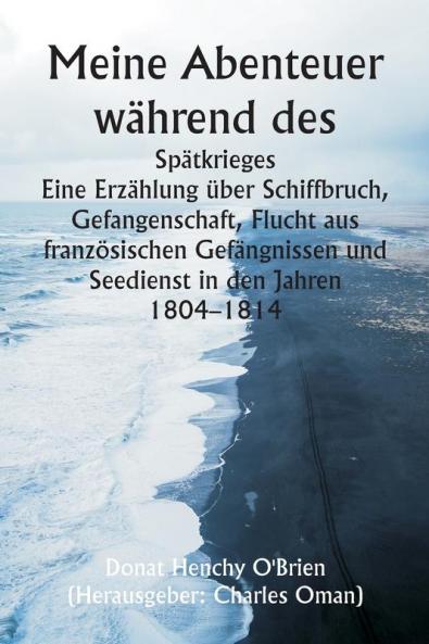 Meine Abenteuer während des  Spätkrieges  Eine Erzählung über Schiffbruch Gefangenschaft Flucht aus französischen Gefängnissen und Seedienst in den Jahren 1804-1814