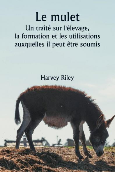 Le mulet  Un traité sur l'élevage la formation et les utilisations auxquelles il peut être soumis