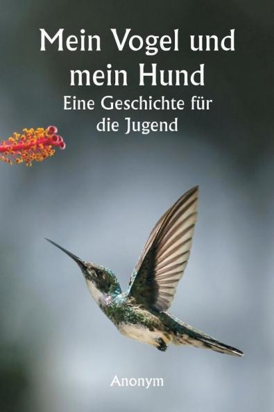 Mein Vogel und mein Hund  Eine Geschichte für die Jugend