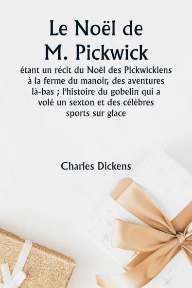 Le Noël de M. Pickwick  étant un récit du Noël des Pickwickiens à la ferme du manoir des aventures là-bas ; l'histoire du gobelin qui a volé un sexton et des célèbres sports sur glace