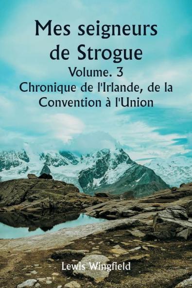 Mes seigneurs de Strogue  Volume. 3  Chronique de l'Irlande de la  Convention à l'Union