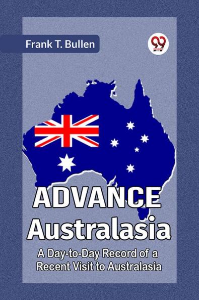 Advance Australasia A Day-To-Day Record Of A Recent Visit To Australasia