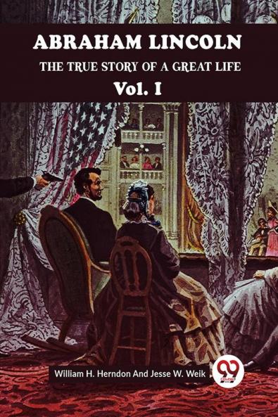 Abraham Lincoln The True Story Of A Great Life Vol. I