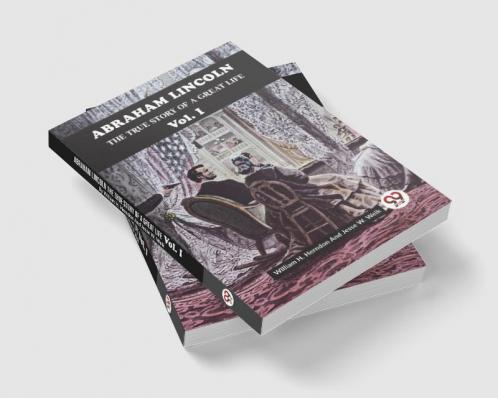 Abraham Lincoln The True Story Of A Great Life Vol. I