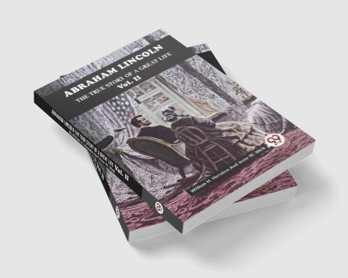 Abraham Lincoln The True Story Of A Great Life Vol. II