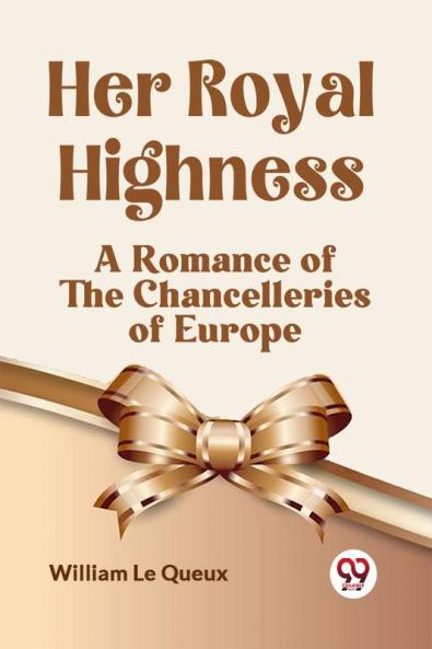 Her Royal Highness A Romance Of The Chancelleries Of Europe