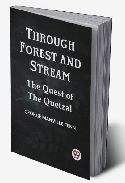 Through Forest And Stream The Quest Of The Quetzal