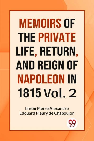 MEMOIRS OF THE PRIVATE LIFE RETURN AND REIGN OF NAPOLEON IN 1815 Vol. 2