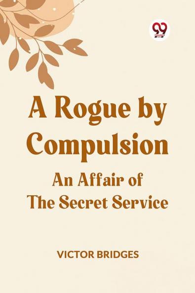A Rogue by Compulsion An Affair of the Secret Service